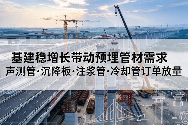 博白基建稳增长带动预埋监测管材需求，声测管、沉降板、注浆管订单持续放量